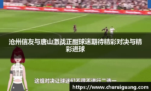 沧州信友与唐山激战正酣球迷期待精彩对决与精彩进球