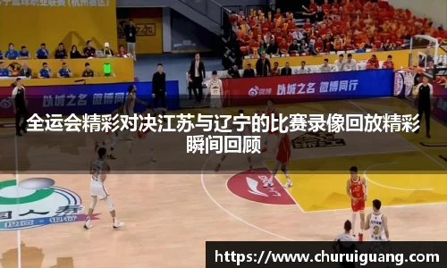 全运会精彩对决江苏与辽宁的比赛录像回放精彩瞬间回顾